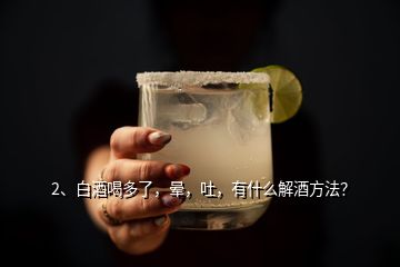 2、白酒喝多了，暈，吐，有什么解酒方法？