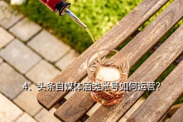 4、頭條自媒體酒類賬號(hào)如何運(yùn)營？