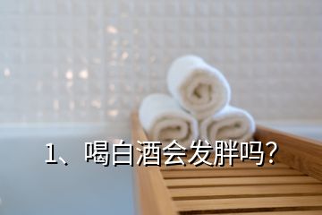 1、喝白酒會發(fā)胖嗎？