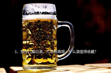 3、想存幾箱白酒，幾年后再喝，什么酒值得收藏？