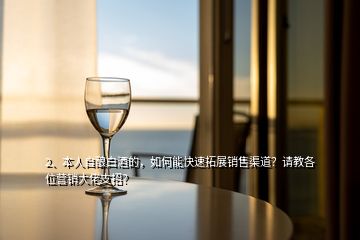 2、本人自釀白酒的，如何能快速拓展銷售渠道？請(qǐng)教各位營(yíng)銷大佬支招？