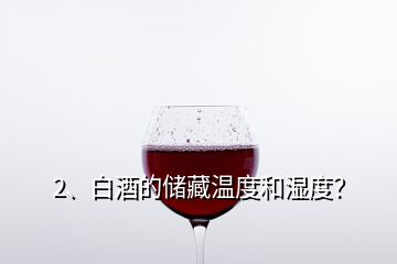 2、白酒的儲藏溫度和濕度？