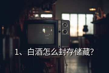 1、白酒怎么封存儲(chǔ)藏？