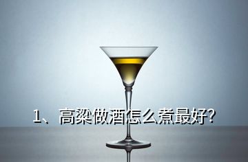 1、高粱做酒怎么煮最好？