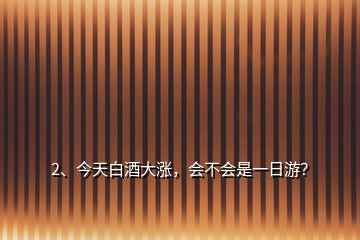 2、今天白酒大漲，會不會是一日游？