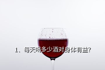 1、每天喝多少酒對(duì)身體有益？