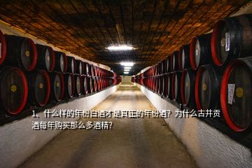 1、什么樣的年份白酒才是真正的年份酒？為什么古井貢酒每年購買那么多酒精？