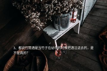 3、都說竹筒酒是當竹子在幼年的時候把酒注進去的，是不是真的？