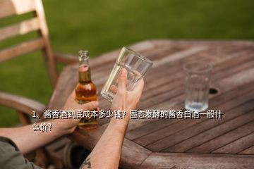 1、醬香酒到底成本多少錢？固態(tài)發(fā)酵的醬香白酒一般什么價？