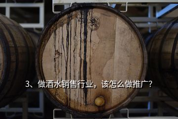 3、做酒水銷售行業(yè)，該怎么做推廣？