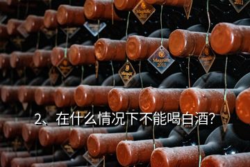 2、在什么情況下不能喝白酒？