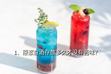 1、原漿白酒存放多久才沒有苦味？