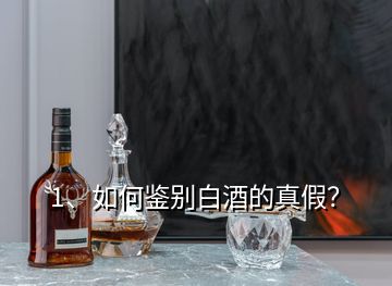 1、如何鑒別白酒的真假？