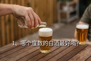 1、哪個(gè)度數(shù)的白酒最好喝？