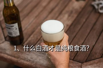 1、什么白酒才是純糧食酒？