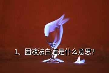 1、固液法白酒是什么意思？