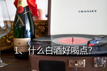 1、什么白酒好喝點(diǎn)？