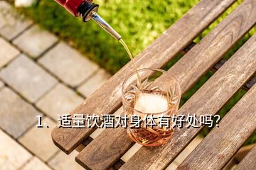 1、適量飲酒對(duì)身體有好處嗎？