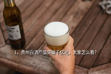 1、貴州白酒產(chǎn)值突破千億元，大家怎么看？