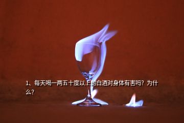 1、每天喝一兩五十度以上的白酒對身體有害嗎？為什么？