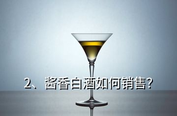 2、醬香白酒如何銷售？