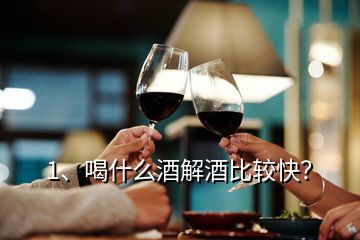 1、喝什么酒解酒比較快？