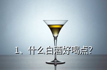 1、什么白酒好喝點(diǎn)？