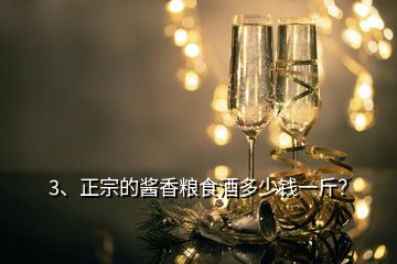 3、正宗的醬香糧食酒多少錢一斤？