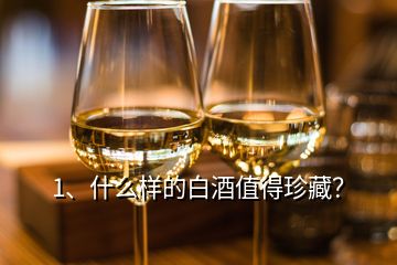 1、什么樣的白酒值得珍藏？