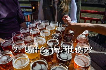 2、喝什么酒解酒比較快？