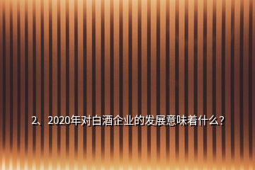 2、2020年對白酒企業(yè)的發(fā)展意味著什么？