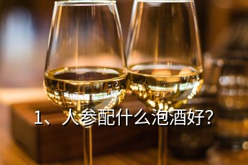 1、人參配什么泡酒好？