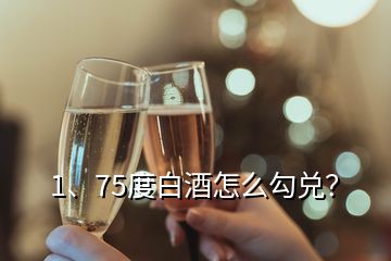 1、75度白酒怎么勾兌？