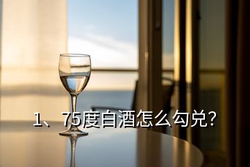 1、75度白酒怎么勾兌？