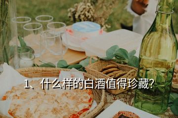 1、什么樣的白酒值得珍藏？