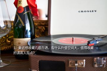 1、最近想收藏幾瓶白酒，有什么升值空間大，值得收藏的請高人指點(diǎn)？