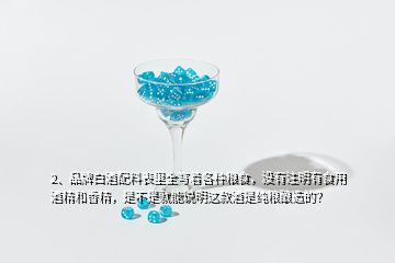 2、品牌白酒配料表里全寫著各種糧食，沒有注明有食用酒精和香精，是不是就能說明這款酒是純糧釀造的？