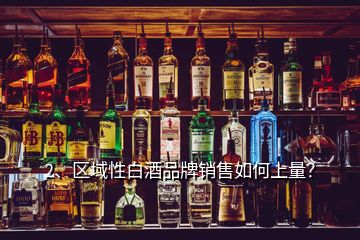 2、區(qū)域性白酒品牌銷售如何上量？