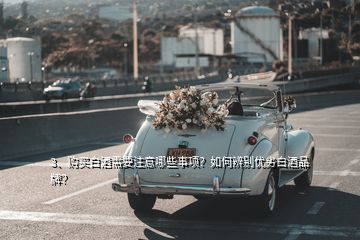 3、購(gòu)買白酒需要注意哪些事項(xiàng)？如何辨別優(yōu)劣白酒品牌？