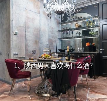 1、陜西男人喜歡喝什么酒？