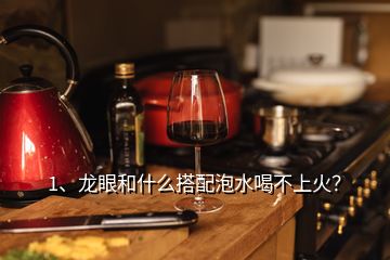 1、龍眼和什么搭配泡水喝不上火？