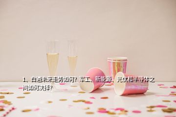 1、白酒未來走勢如何？軍工、新能源、光伏和半導(dǎo)體之間如何決擇？