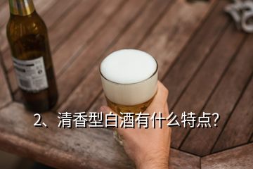 2、清香型白酒有什么特點(diǎn)？