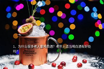 1、為什么很多老人愛喝白酒？老年人適當喝白酒有好處嗎？