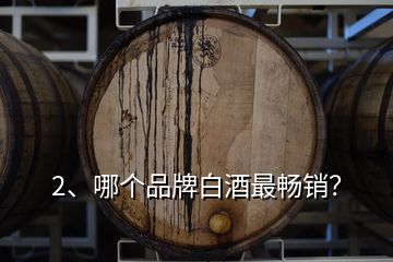 2、哪個(gè)品牌白酒最暢銷？