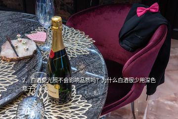 2、白酒受光照不會影響品質(zhì)嗎？為什么白酒很少用深色瓶子？