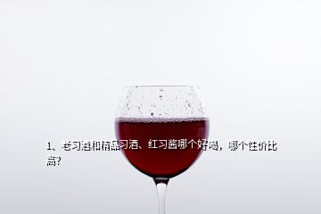 1、老習(xí)酒和精品習(xí)酒、紅習(xí)醬哪個(gè)好喝，哪個(gè)性價(jià)比高？