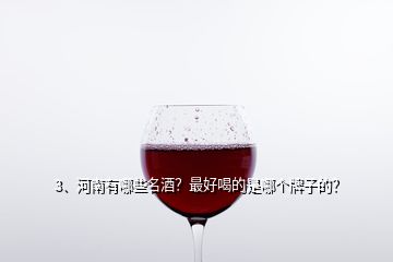 3、河南有哪些名酒？最好喝的是哪個牌子的？