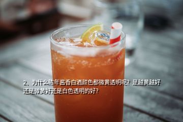 2、為什么陳年醬香白酒顏色都微黃透明呢？是越黃越好還是微黃好還是白色透明的好？