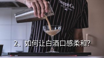 2、如何讓白酒口感柔和？